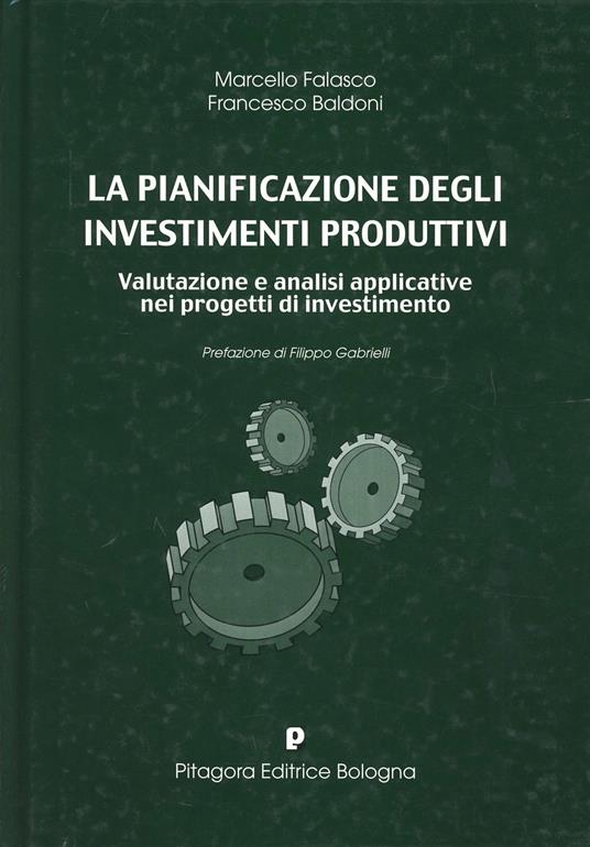 La pianificazione degli investimenti produttivi. Valutazione e analisi applicative nei progetti di investimento - Marcello Falasco,Francesco Baldoni - copertina