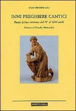Inni preghiere cantici. Poesia latina cristiana dal IV al XIII secolo. Testo latino a fronte
