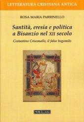 Libro Santità, eresia e politica a Bisanzio nel XII secolo. Costantino Cris omallo, il falso bogomilo Rosa Maria Parrinello