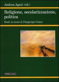 Religione, secolarizzazione, politica. Studi in onore di Piergiorgio Grassi - copertina