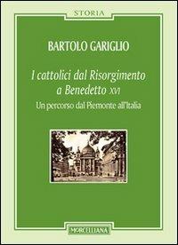 I cattolici dal Risorgimento a Benedetto XVI. Un percorso dal Piemonte all'Italia - Bartolo Gariglio - copertina