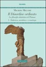 Il disordine ordinato. La filosofia dialettica di Platone. Vol. 1: Dialettica, metafisica e cosmologia