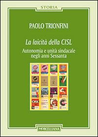 La laicità della CISL. Autonomia e unità sindacale negli anni Sessanta - Paolo Trionfini - copertina