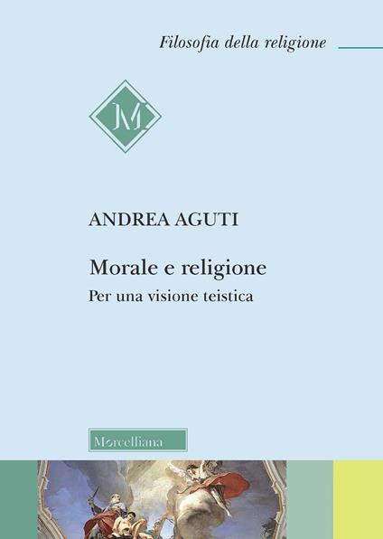 Morale e religione. Per una visione teistica - Andrea Aguti - copertina