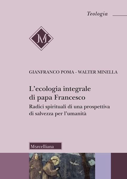 L'ecologia integrale di papa Francesco. Radici spirituali di una prospettiva di salvezza per l'umanità - Gianfranco Poma,Walter Minella - copertina