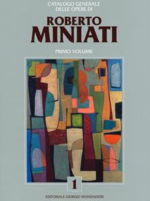 Catalogo generale delle opere di Roberto Miniati. Ediz. illustrata. Vol. 1