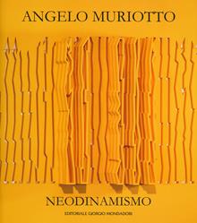 Angelo Muriotto. Neodinamismo. Ediz. illustrata