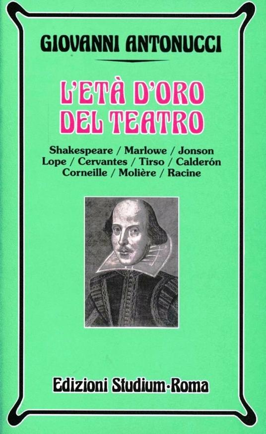 L' età d'oro del teatro. Shakespeare, Marlowe, Jonson, Lope, Cervantes, Tirso, Calderon, Corneille, Molière, Racine - Giovanni Antonucci - copertina