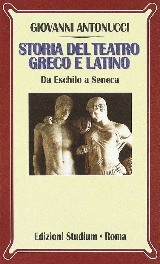 Storia del teatro greco e latino. Da Eschilo a Seneca - Giovanni Antonucci - copertina