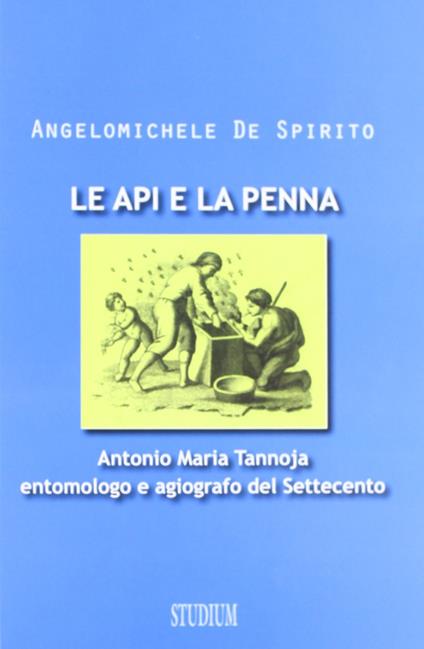 Le api e la penna. Antonio Maria Tannoja entomologo e agiografo del Settecento - Angelomichele De Spirito - copertina