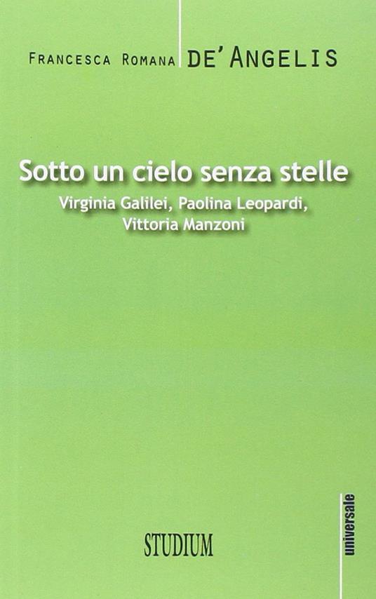 Sotto un cielo senza stelle. Virginia Galilei, Paolina Leopardi,Vittoria Manzoni - Francesca Romana De' Angelis - copertina