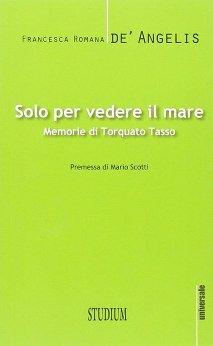 Solo per vedere il mare. Memorie di Torquato Tasso - Francesca Romana De'Angelis - copertina