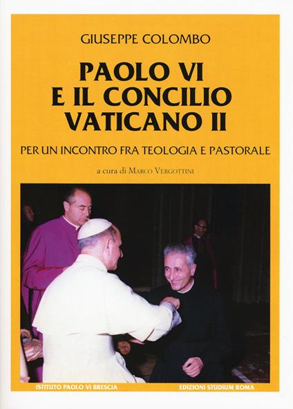 Paolo VI e il Concilio Vaticano II. Per un incontro fra teologia e pastorale - Giuseppe Colombo - copertina