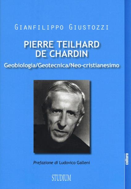 Pierre Teilhard de Chardin. Geobiologia, geotecnica, neo-cristianesimo - Gianfilippo Giustozzi - copertina