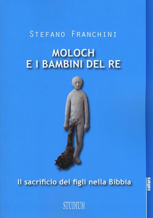 Moloch e i bambini del re. Il sacrificio dei figli nella Bibbia - Stefano Franchini - copertina