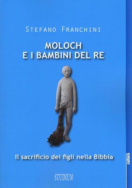 Moloch e i bambini del re. Il sacrificio dei figli nella Bibbia - Stefano Franchini - copertina