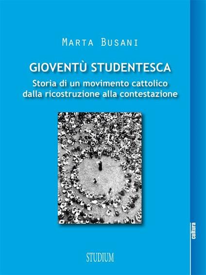 Gioventù studentesca. Storia di un movimento cattolico dalla ricostruzione alla contestazione - Marta Busani - ebook