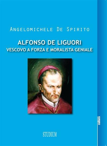 Alfonso Maria de Liguori. Vescovo a forza e moralista geniale - Angelomichele De Spirito - ebook