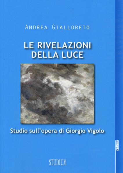 Le rivelazioni della luce. Studio sull'opera di Giorgio Vigolo - Andrea Gialloreto - copertina