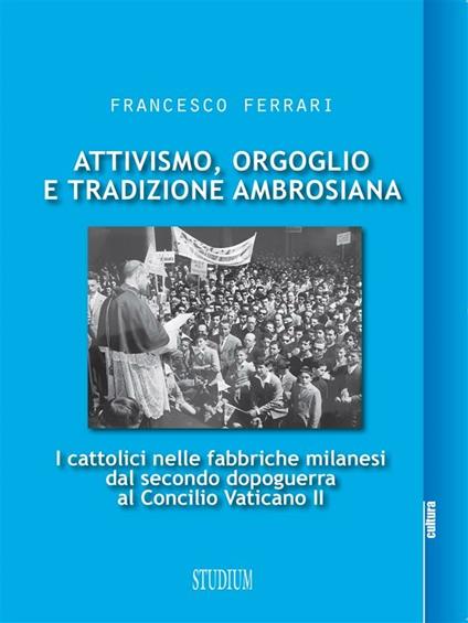 Attivismo, orgoglio e tradizione ambrosiana. I cattolici nelle fabbriche milanesi dal secondo dopoguerra al Concilio Vaticano II - Francesco Ferrari - ebook