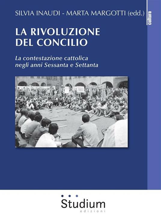 La rivoluzione del Concilio. La contestazione cattolica negli anni sessanta e settanta - Silvia Inaudi,Marta Margotti - ebook