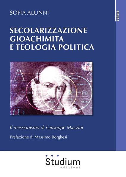 Secolarizzazione gioachimita e teologia politica. Il messianismo di Giuseppe Mazzini - Sofia Alunni - copertina