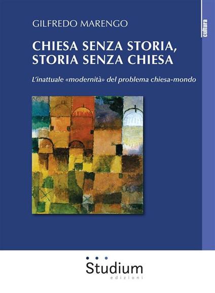 Chiesa senza storia, storia senza chiesa. L'inattuale «modernità» del problema chiesa-mondo - Gilfredo Marengo - ebook