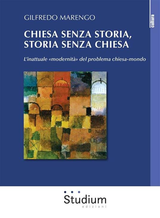 Chiesa senza storia, storia senza chiesa. L'inattuale «modernità» del problema chiesa-mondo - Gilfredo Marengo - ebook