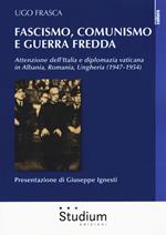 Fascismo, Comunismo e Guerra Fredda. Attenzione dell'Italia e diplomazia vaticana in Albania, Romania, Ungheria (1947-1954)