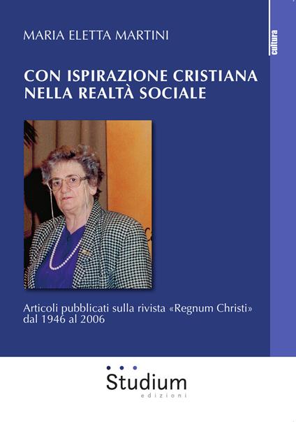 Con ispirazione cristiana nella realtà sociale. Articoli su «Regnum Christi» dal 1946 al 2006 - Maria Eletta Martini - copertina