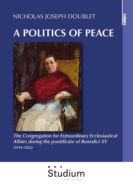 A politics of peace. The Congregation for extraordinary ecclesiastical affair during the pontifcate of Benedict XV (1914-1922) - Nicholas Joseph Doublet - copertina