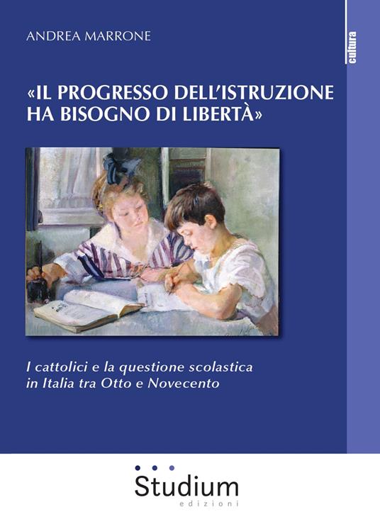 «Il progresso dell'istruzione ha bisogno di libertà». I cattolici e la questione scolastica in Italia tra Otto e Novecento - Andrea Marrone - copertina
