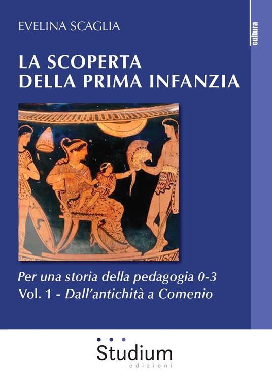 La scoperta della prima infanzia. Per una storia della pedagogia 0-3. Vol. 1: Dall'antichità a Comenio. - Evelina Scaglia - copertina