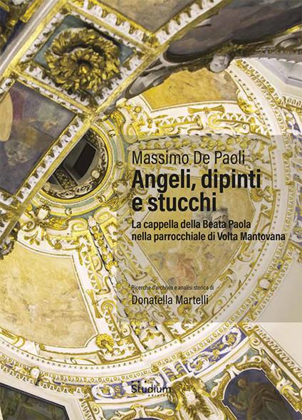 Angeli, dipinti e stucchi. La cappella della Beata Paola nella parrocchiale di Volta Mantovana. Ediz. a colori - Massimo De Paoli - copertina