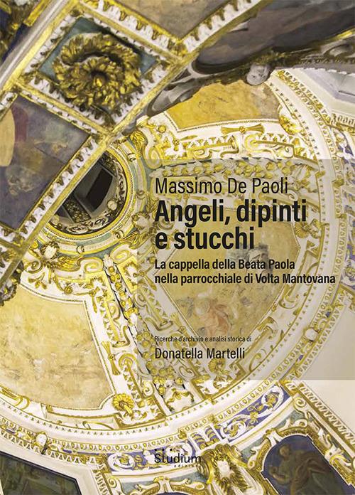 Angeli, dipinti e stucchi. La cappella della Beata Paola nella parrocchiale di Volta Mantovana. Ediz. a colori - Massimo De Paoli - copertina