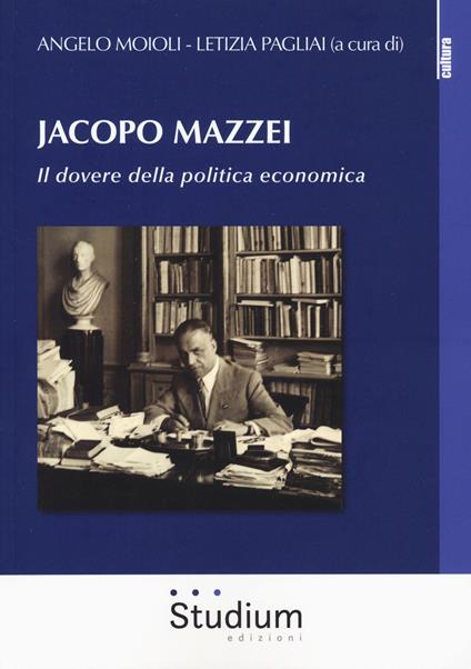 Jacopo Mazzei. Il dovere della politica economica - Angelo Moioli - copertina