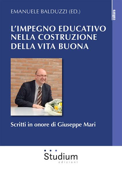 L' impegno educativo nella costruzione della vita buona. Scritti in onore di Giuseppe Mari - Emanuele Balduzzi - copertina