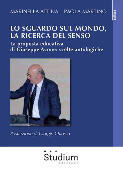 Lo sguardo sul mondo, la ricerca del senso. La proposta educativa di Giuseppe Acone: scelte antologiche - Marinella Attinà,Paola Martino - copertina