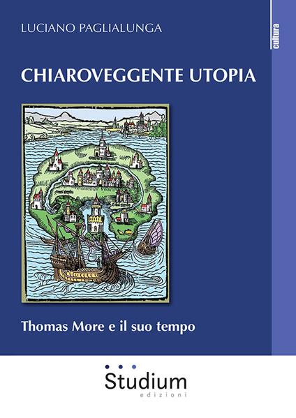 Chiaroveggente utopia. Thomas More e il suo tempo - Luciano Paglialunga - copertina