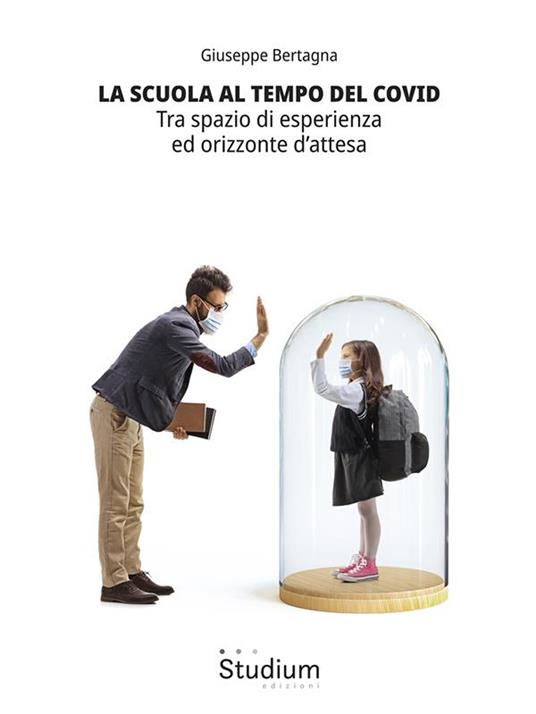 La scuola al tempo del Covid. Tra spazio di esperienza ed orizzonte d'attesa - Giuseppe Bertagna - ebook
