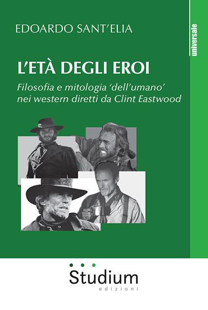 L' età degli eroi. Filosofia e mitologia «dell'umano» nei western diretti da Clint Eastwood - Edoardo Sant'Elia - copertina