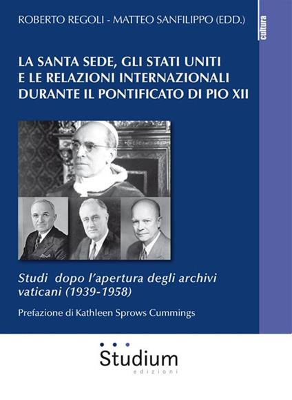 La Santa Sede, gli Stati Uniti e le relazioni internazionali durante il pontificato di Pio XII. Studi dopo l'apertura degli archivi vaticani (1939-1958) - Roberto Regoli,Matteo Sanfilippo - ebook