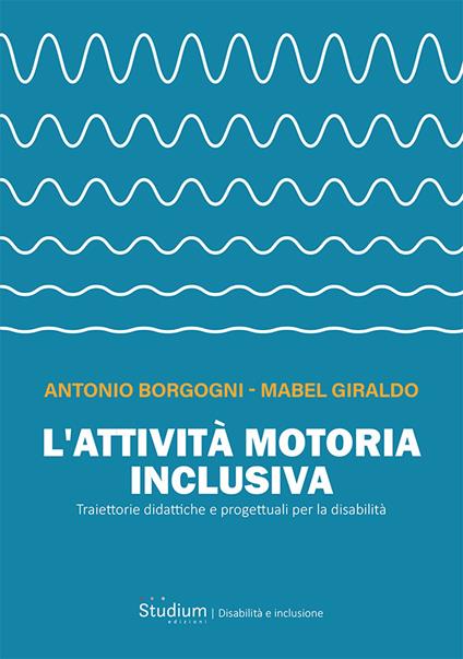 L'attività motoria inclusiva. Traiettorie didattiche e progettuali per la disabilità - Antonio Borgogni,Mabel Giraldo - copertina