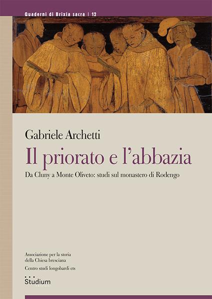 Il priorato e l'abbazia. Da Cluny a Monte Oliveto: studi sul monastero di Rodengo - Gabriele Archetti - copertina