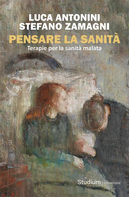 Pensare la sanità. Terapie per la sanità malata - Luca Antonini,Stefano Zamagni - copertina