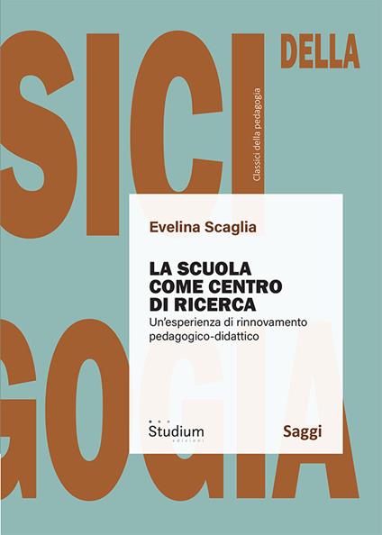 La scuola come centro di ricerca. Un'esperienza di rinnovamento pedagogico-didattico - Evelina Scaglia - copertina