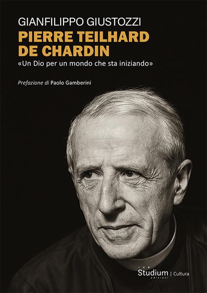 Pierre Teilhard de Chardin. «Un Dio per un mondo che sta iniziando» - Gianfilippo Giustozzi - copertina