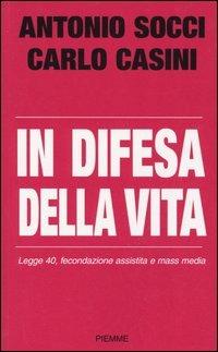 In difesa della vita. Legge 40, fecondazione assistita e mass media - Antonio Socci,Carlo Casini - copertina