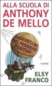 Alla scuola di Anthony De Mello. Vademecum del pensiero positivo - Elsy Franco - copertina