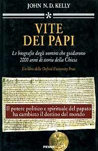 Vite dei papi. Le biografie degli uomini che guidarono 2000 anni di storia della Chiesa - John N. Kelly - copertina